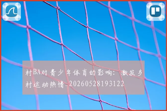村BA对青少年体育的影响：激发乡村运动热情_20260528193122