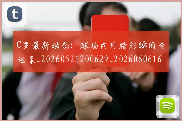C罗最新动态:球场内外精彩瞬间全记录_20260521200629_20260606165359