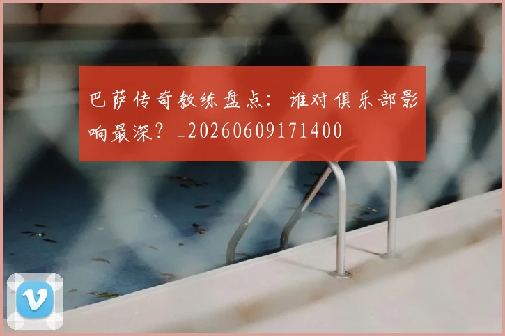 巴萨传奇教练盘点:谁对俱乐部影响最深?_20260609171400