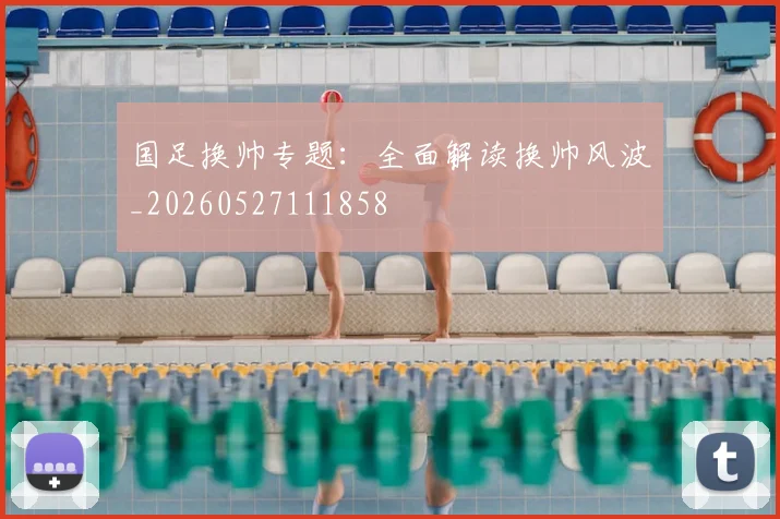 国足换帅专题：全面解读换帅风波_20260527111858