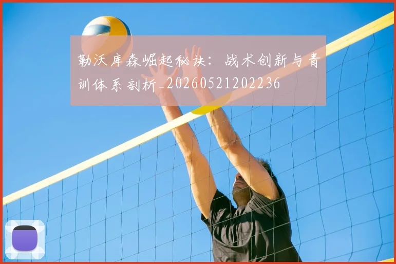 勒沃库森崛起秘诀:战术创新与青训体系剖析_20260521202236