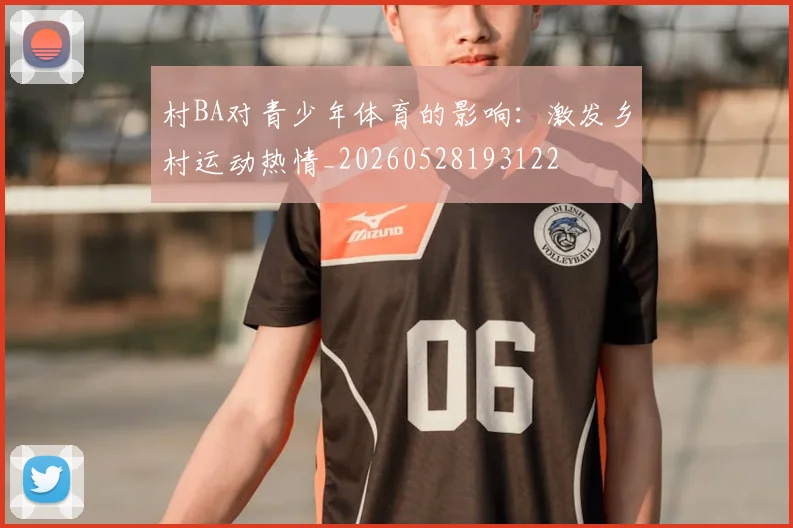村BA对青少年体育的影响：激发乡村运动热情_20260528193122