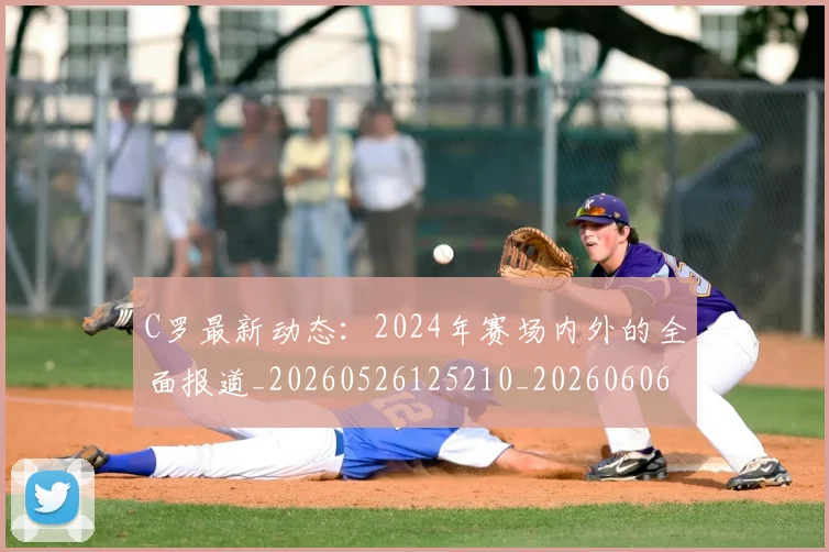 C罗最新动态:2024年赛场内外的全面报道_20260526125210_20260606165358