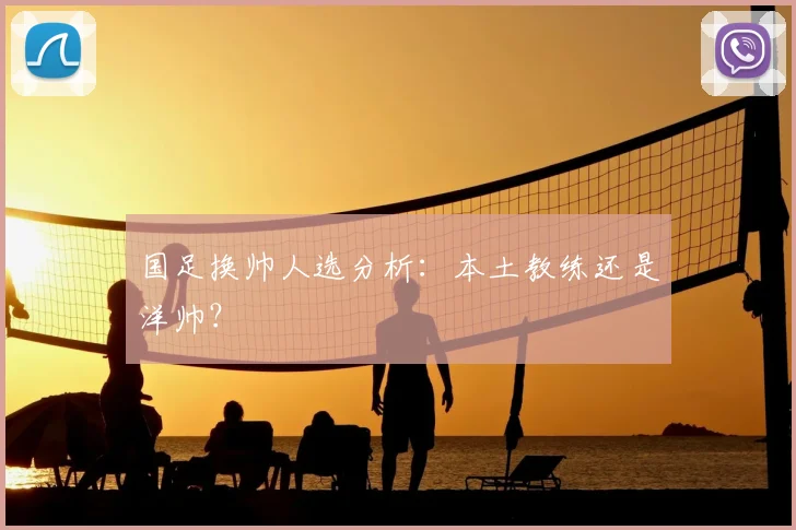 国足换帅人选分析:本土教练还是洋帅?