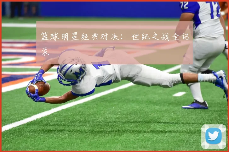 篮球明星经典对决：世纪之战全记录