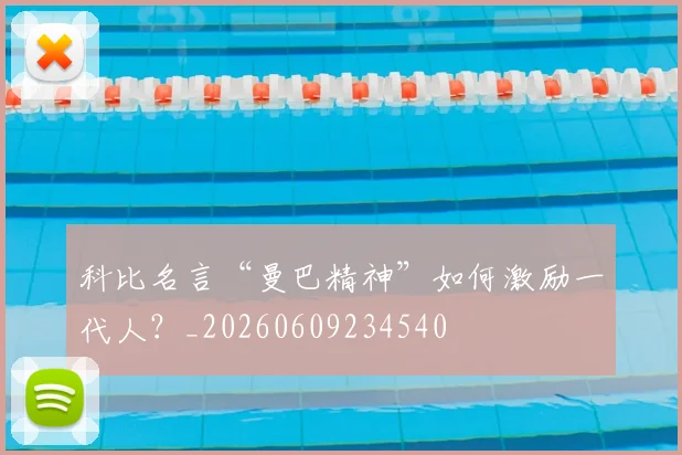 科比名言“曼巴精神”如何激励一代人?_20260609234540