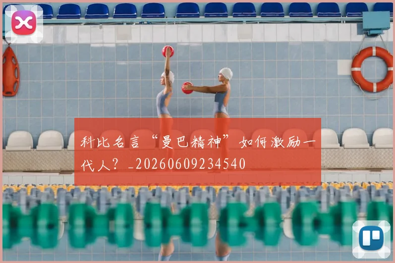 科比名言“曼巴精神”如何激励一代人？_20260609234540