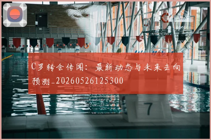 C罗转会传闻:最新动态与未来去向预测_20260526125300