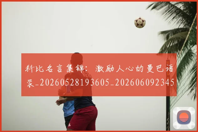 科比名言集锦：激励人心的曼巴语录_20260528193605_20260609234551