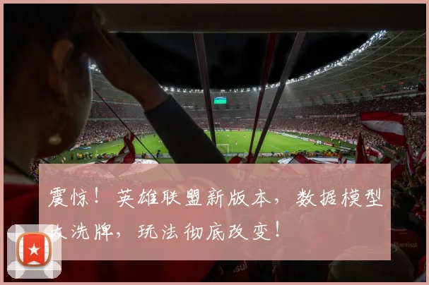 震惊！英雄联盟新版本，数据模型大洗牌，玩法彻底改变！